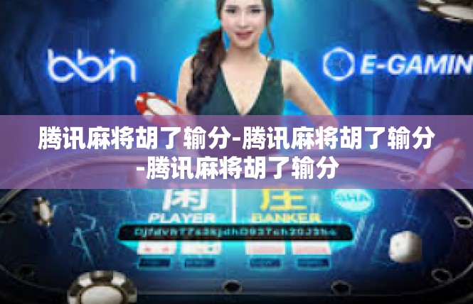 腾讯麻将胡了输分-腾讯麻将胡了输分-腾讯麻将胡了输分