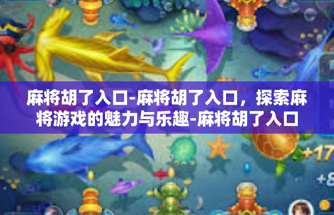 麻将胡了入口-麻将胡了入口，探索麻将游戏的魅力与乐趣-麻将胡了入口