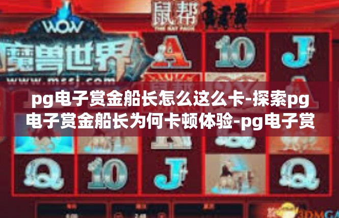 pg电子赏金船长怎么这么卡-探索pg电子赏金船长为何卡顿体验-pg电子赏金船长怎么这么卡