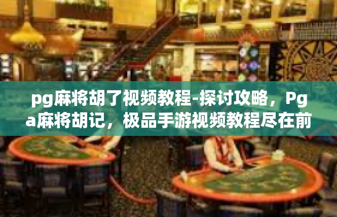 pg麻将胡了视频教程-探讨攻略，Pga麻将胡记，极品手游视频教程尽在前线-pg麻将胡了视频教程