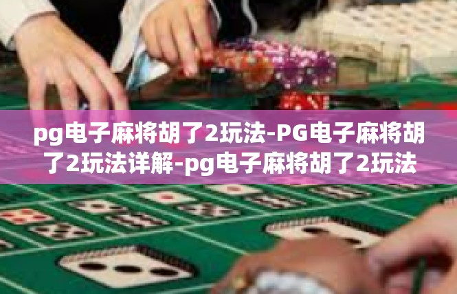 pg电子麻将胡了2玩法-PG电子麻将胡了2玩法详解-pg电子麻将胡了2玩法