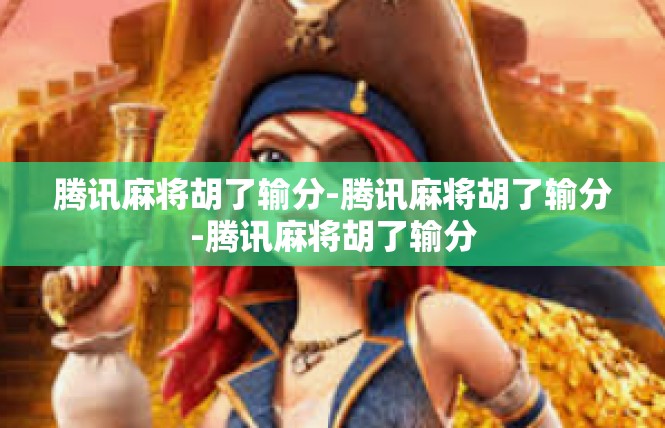 腾讯麻将胡了输分-腾讯麻将胡了输分-腾讯麻将胡了输分