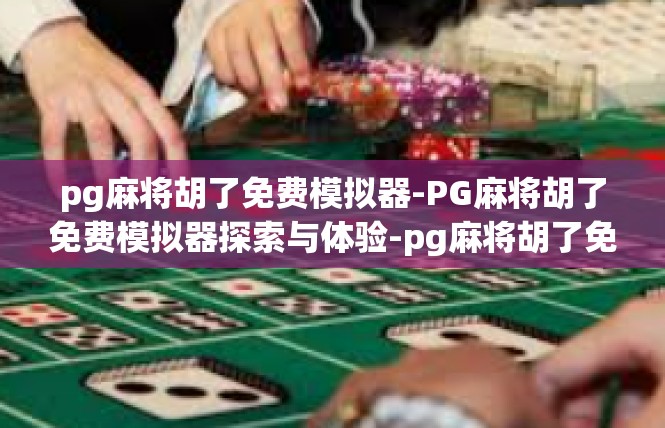 pg麻将胡了免费模拟器-PG麻将胡了免费模拟器探索与体验-pg麻将胡了免费模拟器