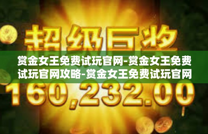 赏金女王免费试玩官网-赏金女王免费试玩官网攻略-赏金女王免费试玩官网