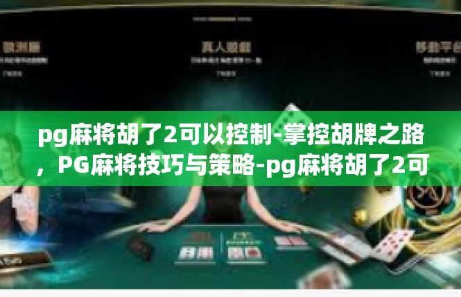 pg麻将胡了2可以控制-掌控胡牌之路，PG麻将技巧与策略-pg麻将胡了2可以控制