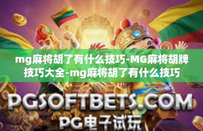 mg麻将胡了有什么技巧-MG麻将胡牌技巧大全-mg麻将胡了有什么技巧