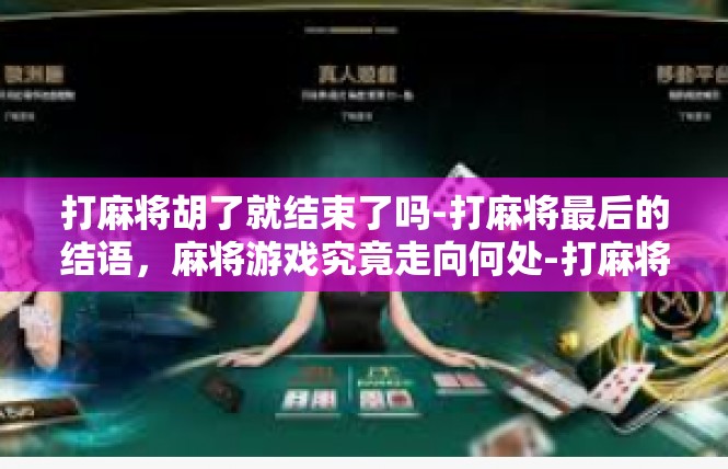 打麻将胡了就结束了吗-打麻将最后的结语，麻将游戏究竟走向何处-打麻将胡了就结束了吗