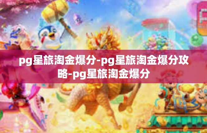 pg星旅淘金爆分-pg星旅淘金爆分攻略-pg星旅淘金爆分