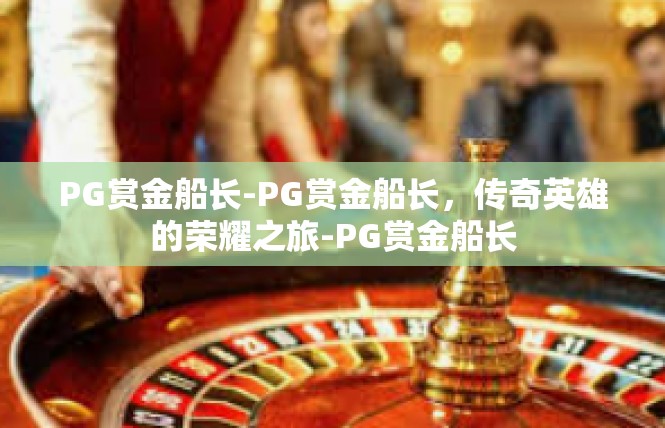 PG赏金船长-PG赏金船长，传奇英雄的荣耀之旅-PG赏金船长