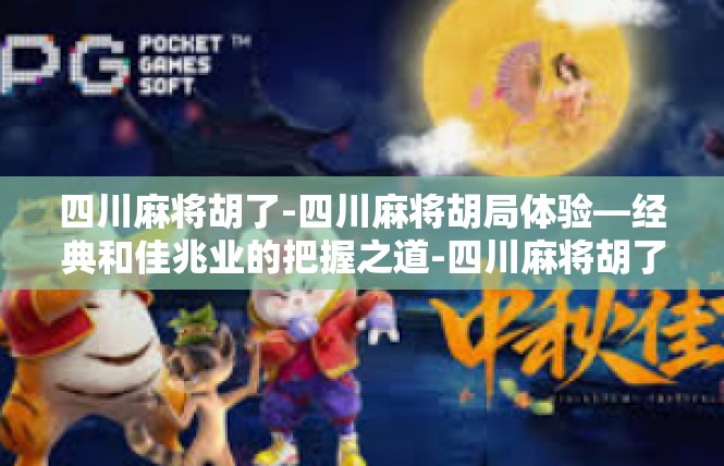 四川麻将胡了-四川麻将胡局体验—经典和佳兆业的把握之道-四川麻将胡了