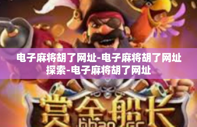 电子麻将胡了网址-电子麻将胡了网址探索-电子麻将胡了网址
