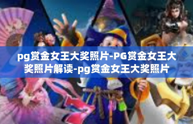 pg赏金女王大奖照片-PG赏金女王大奖照片解读-pg赏金女王大奖照片