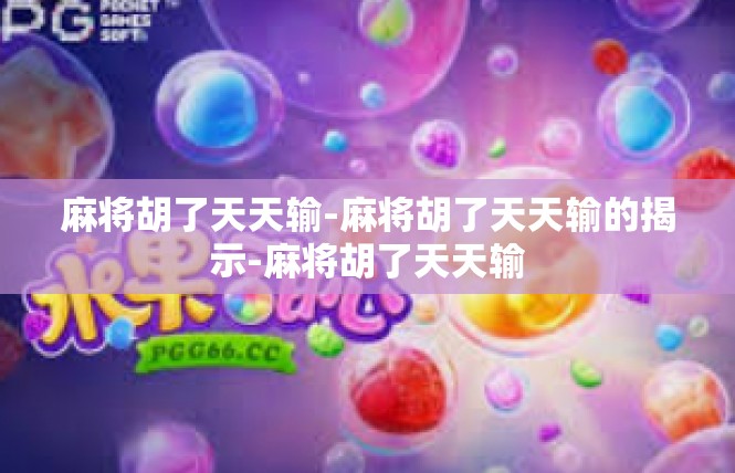 麻将胡了天天输-麻将胡了天天输的揭示-麻将胡了天天输