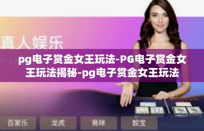 pg电子赏金女王玩法-PG电子赏金女王玩法揭秘-pg电子赏金女王玩法