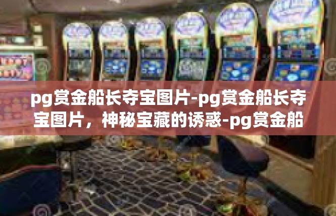 pg赏金船长夺宝图片-pg赏金船长夺宝图片，神秘宝藏的诱惑-pg赏金船长夺宝图片