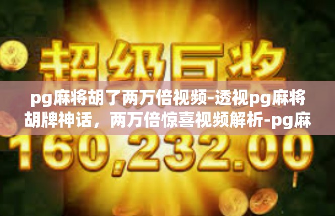 pg麻将胡了两万倍视频-透视pg麻将胡牌神话，两万倍惊喜视频解析-pg麻将胡了两万倍视频