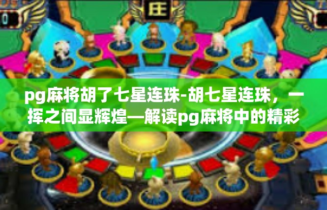 pg麻将胡了七星连珠-胡七星连珠，一挥之间显辉煌—解读pg麻将中的精彩时刻-pg麻将胡了七星连珠