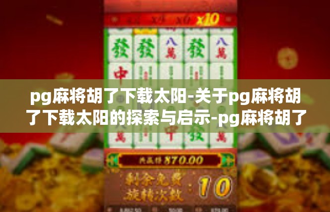 pg麻将胡了下载太阳-关于pg麻将胡了下载太阳的探索与启示-pg麻将胡了下载太阳