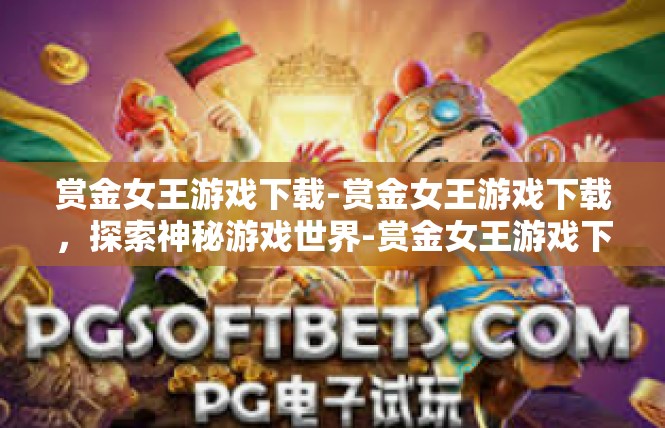 赏金女王游戏下载-赏金女王游戏下载，探索神秘游戏世界-赏金女王游戏下载