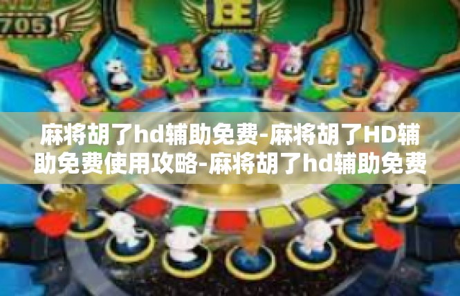 麻将胡了hd辅助免费-麻将胡了HD辅助免费使用攻略-麻将胡了hd辅助免费