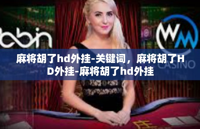 麻将胡了hd外挂-关键词，麻将胡了HD外挂-麻将胡了hd外挂