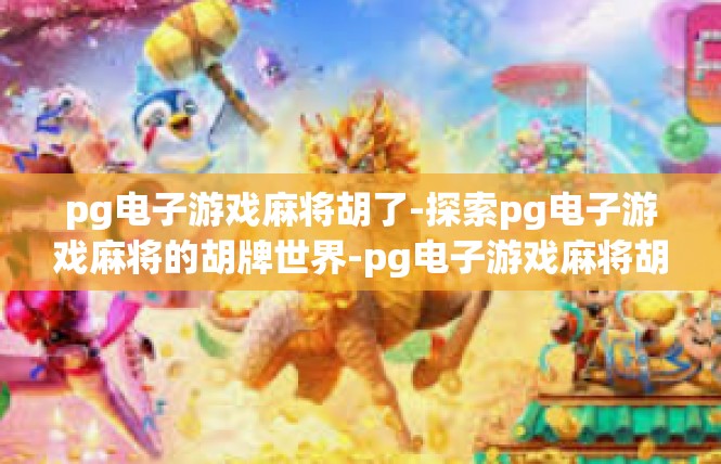 pg电子游戏麻将胡了-探索pg电子游戏麻将的胡牌世界-pg电子游戏麻将胡了