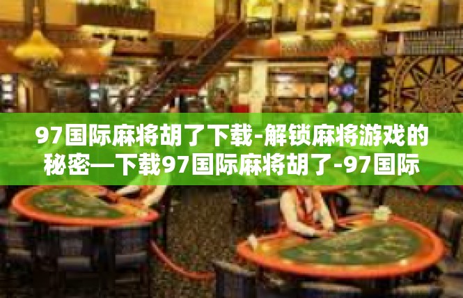 97国际麻将胡了下载-解锁麻将游戏的秘密—下载97国际麻将胡了-97国际麻将胡了下载