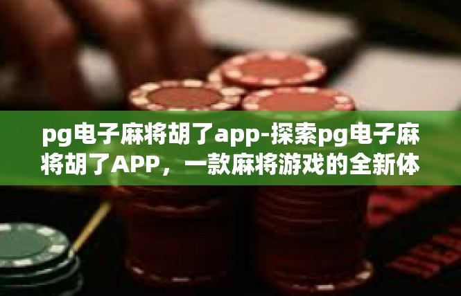 pg电子麻将胡了app-探索pg电子麻将胡了APP，一款麻将游戏的全新体验-pg电子麻将胡了app