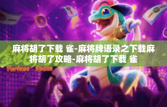 麻将胡了下载 雀-麻将牌语录之下载麻将胡了攻略-麻将胡了下载 雀