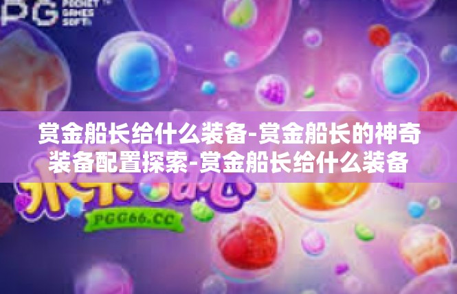 赏金船长给什么装备-赏金船长的神奇装备配置探索-赏金船长给什么装备