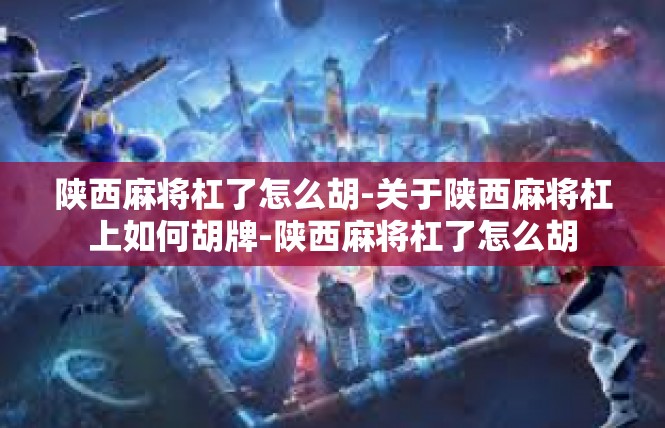 陕西麻将杠了怎么胡-关于陕西麻将杠上如何胡牌-陕西麻将杠了怎么胡