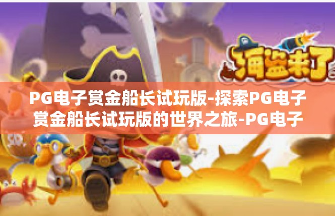 PG电子赏金船长试玩版-探索PG电子赏金船长试玩版的世界之旅-PG电子赏金船长试玩版