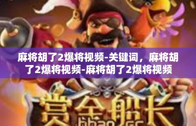 麻将胡了2爆将视频-关键词，麻将胡了2爆将视频-麻将胡了2爆将视频