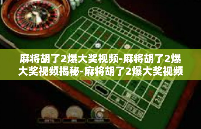 麻将胡了2爆大奖视频-麻将胡了2爆大奖视频揭秘-麻将胡了2爆大奖视频