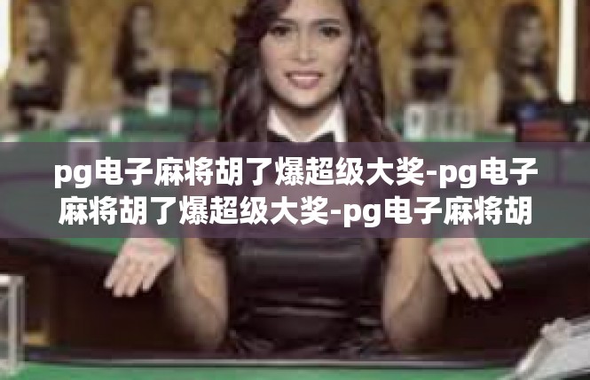 pg电子麻将胡了爆超级大奖-pg电子麻将胡了爆超级大奖-pg电子麻将胡了爆超级大奖