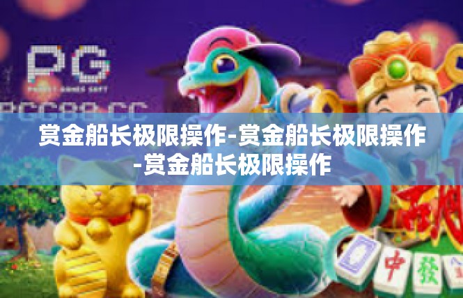 赏金船长极限操作-赏金船长极限操作-赏金船长极限操作
