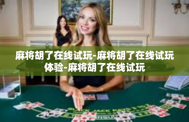 麻将胡了在线试玩-麻将胡了在线试玩体验-麻将胡了在线试玩