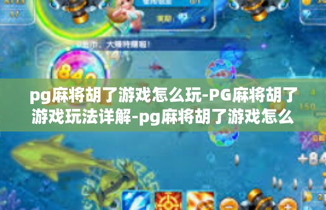 pg麻将胡了游戏怎么玩-PG麻将胡了游戏玩法详解-pg麻将胡了游戏怎么玩