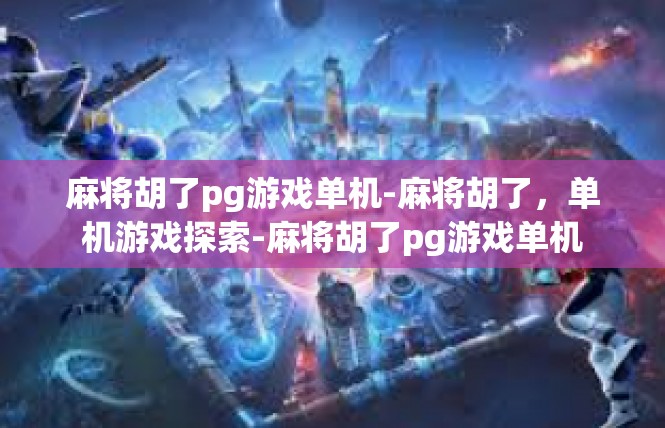 麻将胡了pg游戏单机-麻将胡了，单机游戏探索-麻将胡了pg游戏单机