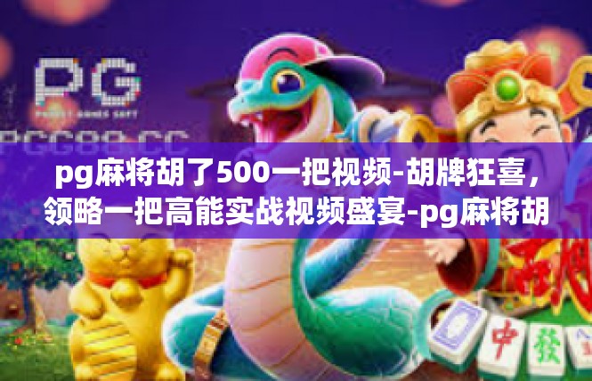 pg麻将胡了500一把视频-胡牌狂喜，领略一把高能实战视频盛宴-pg麻将胡了500一把视频