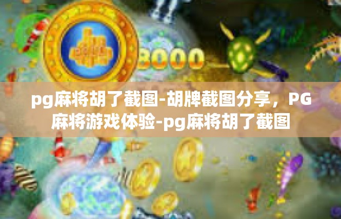 pg麻将胡了截图-胡牌截图分享，PG麻将游戏体验-pg麻将胡了截图