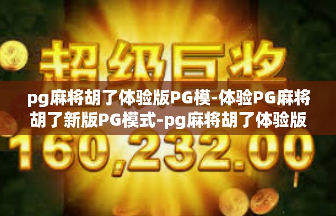 pg麻将胡了体验版PG模-体验PG麻将胡了新版PG模式-pg麻将胡了体验版PG模