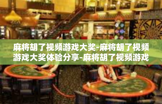 麻将胡了视频游戏大奖-麻将胡了视频游戏大奖体验分享-麻将胡了视频游戏大奖