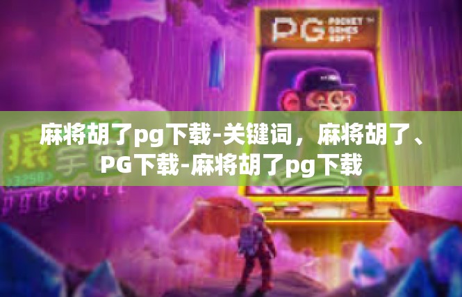 麻将胡了pg下载-关键词，麻将胡了、PG下载-麻将胡了pg下载