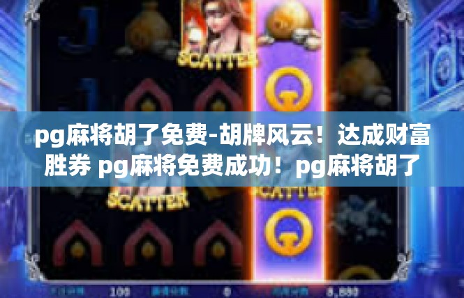 pg麻将胡了免费-胡牌风云！达成财富胜券 pg麻将免费成功！pg麻将胡了免费