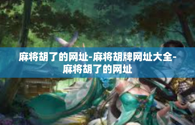 麻将胡了的网址-麻将胡牌网址大全-麻将胡了的网址