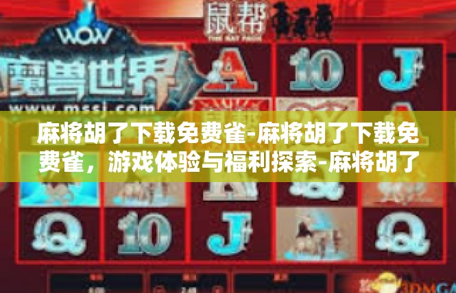麻将胡了下载免费雀-麻将胡了下载免费雀，游戏体验与福利探索-麻将胡了下载免费雀