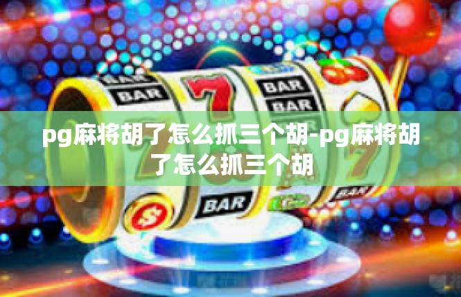 pg麻将胡了怎么抓三个胡-pg麻将胡了怎么抓三个胡