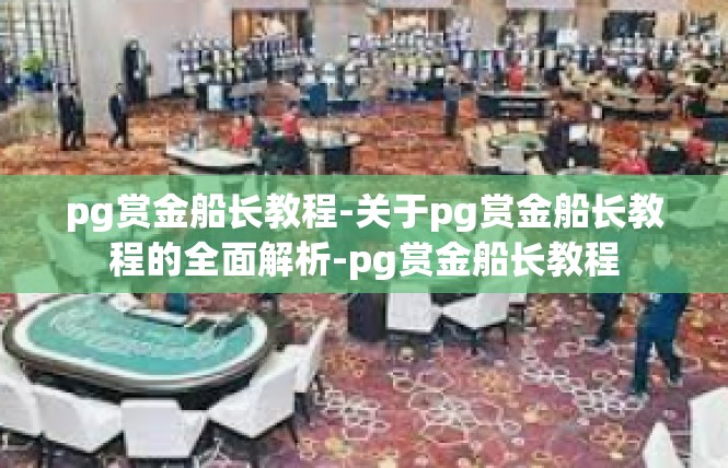 pg赏金船长教程-关于pg赏金船长教程的全面解析-pg赏金船长教程