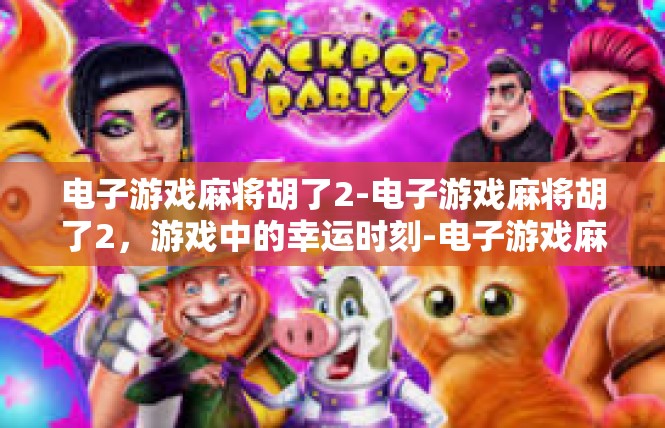 电子游戏麻将胡了2-电子游戏麻将胡了2，游戏中的幸运时刻-电子游戏麻将胡了2